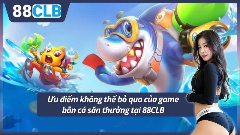 Ưu điểm không nên bỏ qua của bắn cá 88CLB