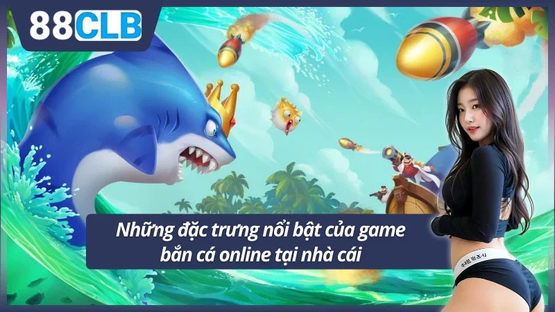 Đặc trưng nổi bật của phiên bản bắn cá đổi xèng 