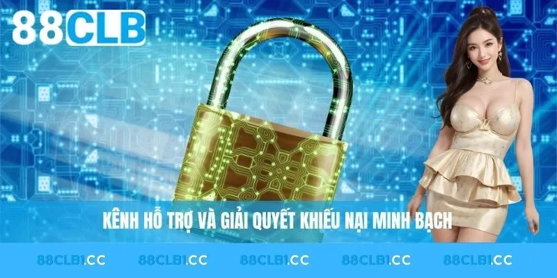 Kênh hỗ trợ và giải quyết khiếu nại minh bạch