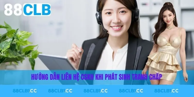 Hướng dẫn liên hệ CSKH khi phát sinh tranh chấp
